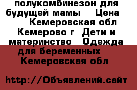 полукомбинезон для будущей мамы  › Цена ­ 750 - Кемеровская обл., Кемерово г. Дети и материнство » Одежда для беременных   . Кемеровская обл.